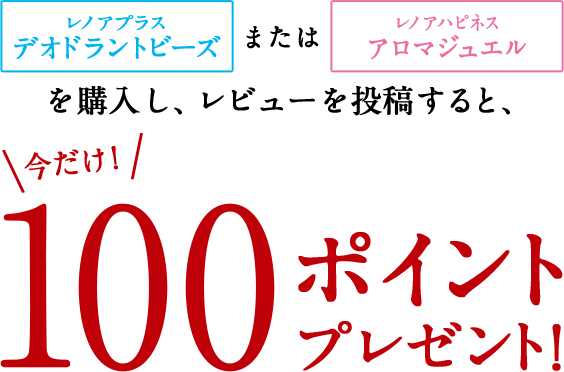 レノアプラスデオドラントビーズまたはレノアハピネスアロマジュエルを購入し、レビューを投稿すると、今だけ！100ポイントプレゼント！