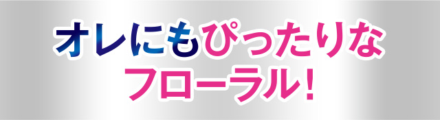 オレにもぴったりなフローラル！