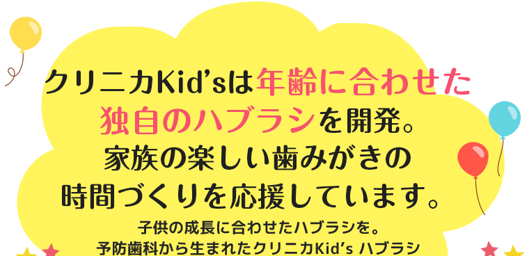 クリニカKid’sは年齢に合わせた独自のハブラシを開発｡