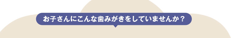 歯みがき嫌いの理由は、ママにもありました