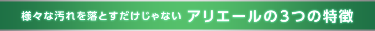様々な汚れを落とすだけじゃない アリエールの3つの特徴