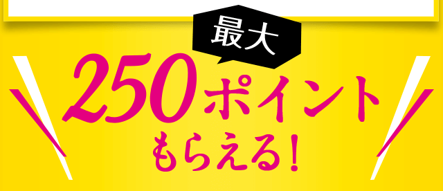最大250ポイントもらえる！