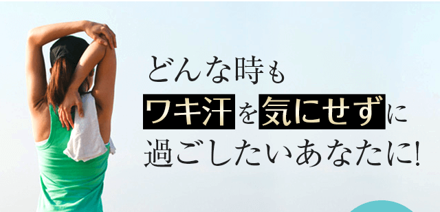 どんな時もワキ汗を気にせずに過ごしたいあなたに