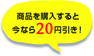 商品を購入すると今なら20円引き