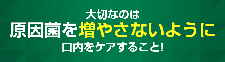 原因菌を増やさないように口内ケアをすること