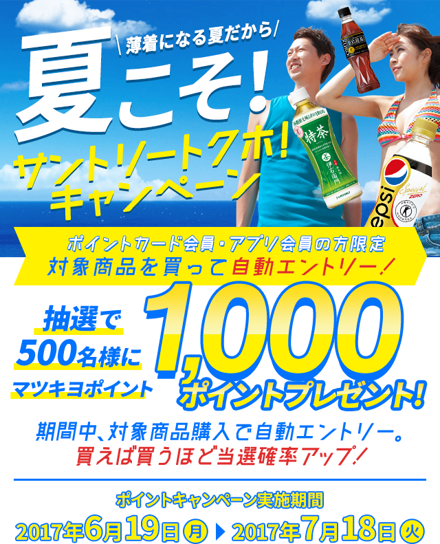 夏こそ！サントリートクホ！キャンペーン　ポイントカード会員・アプリ会員の方限定　対象商品を買って自動エントリー！　抽選で500名様にマツキヨポイント1,000ポイントプレゼント！　期間中、対象商品購入で自動エントリー。買えば買うほど当選確率アップ！　ポイントキャンペーン実施期間：2017年6月19日〜2017年7月18日