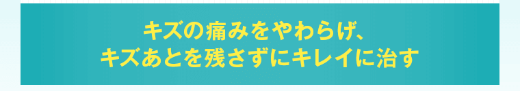 キズの痛みをやわらげ、キズあとを残さずにキレイに治す