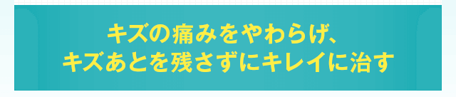 キズの痛みをやわらげ、キズあとを残さずにキレイに治す