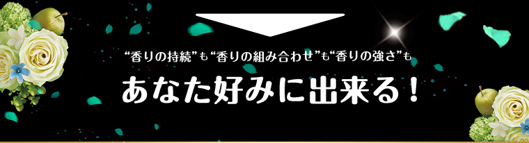 香りの持続も香りの組み合わせも香りの強さもあなた好みに出来る！