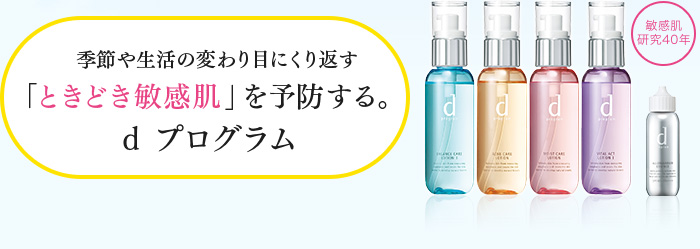 季節や生活の変わり目にくり返す「ときどき敏感肌」を予防する。 d プログラム 敏感肌研究40年