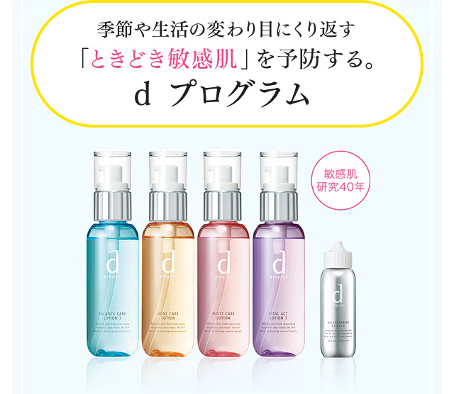 季節や生活の変わり目にくり返す「ときどき敏感肌」を予防する。 d プログラム 敏感肌研究40年