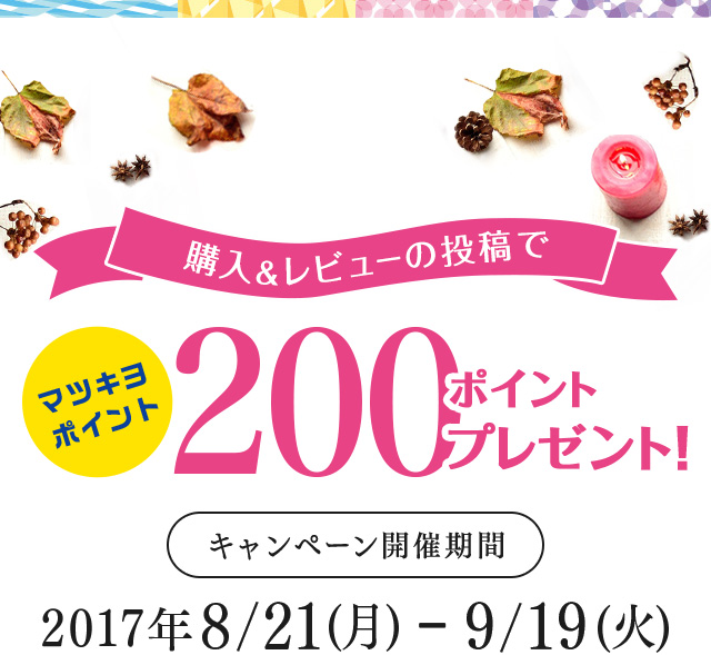 購入&レビューの投稿でマツキヨポイント200ポイントプレゼント! キャンペーン開催期間 2017年8/21(月)-9/19(火)