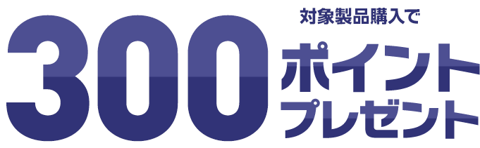 対象製品購入で300ポイントプレゼント