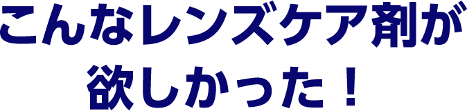 こんなレンズケア剤が欲しかった！