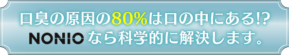 口臭の原因の80%は口の中にある!?NONIOなら科学的に解決します。
