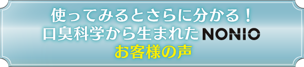 使ってみるとさらに分かる！口臭科学から生まれたNONIO お客様の声