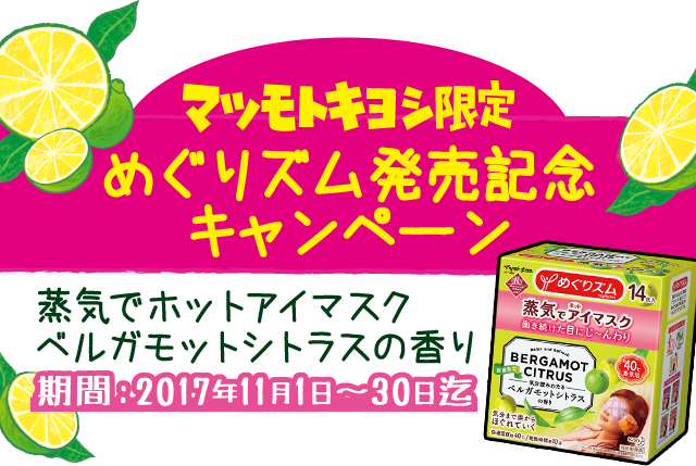 マツモトキヨシ限定めぐりズム発売記念キャンペーン 蒸気でホットアイマスクベルガモットシトラスの香り 期間：2017年11月1日〜30日迄