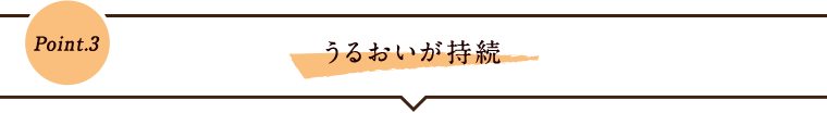 Point.3 うるおいが持続