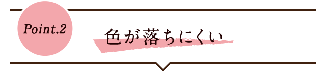 Point.2 色が落ちにくい