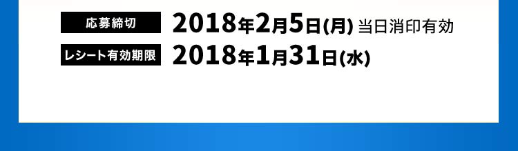 応募締切 2018年2月5日（月）当日消印有効 レシート有効期限 2018年1月31日（水）