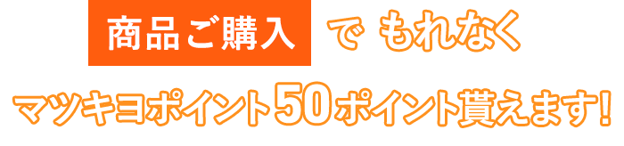 商品ご購入で もれなくマツキヨポイント50ポイント貰えます！