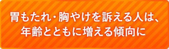 胃もたれ・胸やけを訴える人は、 年齢とともに増える傾向に