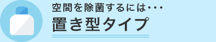 空間を除菌するには・・・ 置型タイプ
