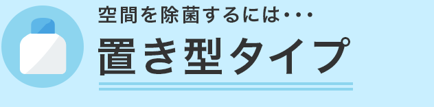 空間を除菌するには・・・ 置型タイプ