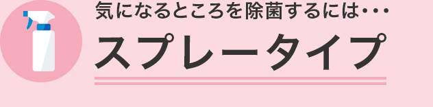 気になるところを除菌するには・・・ スプレータイプ