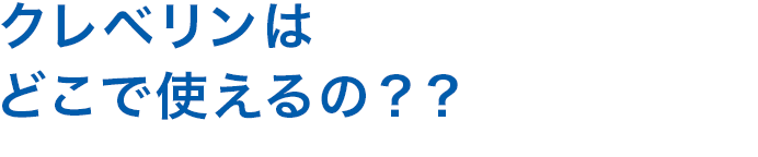 クレベリンはどこで使えるの？？
