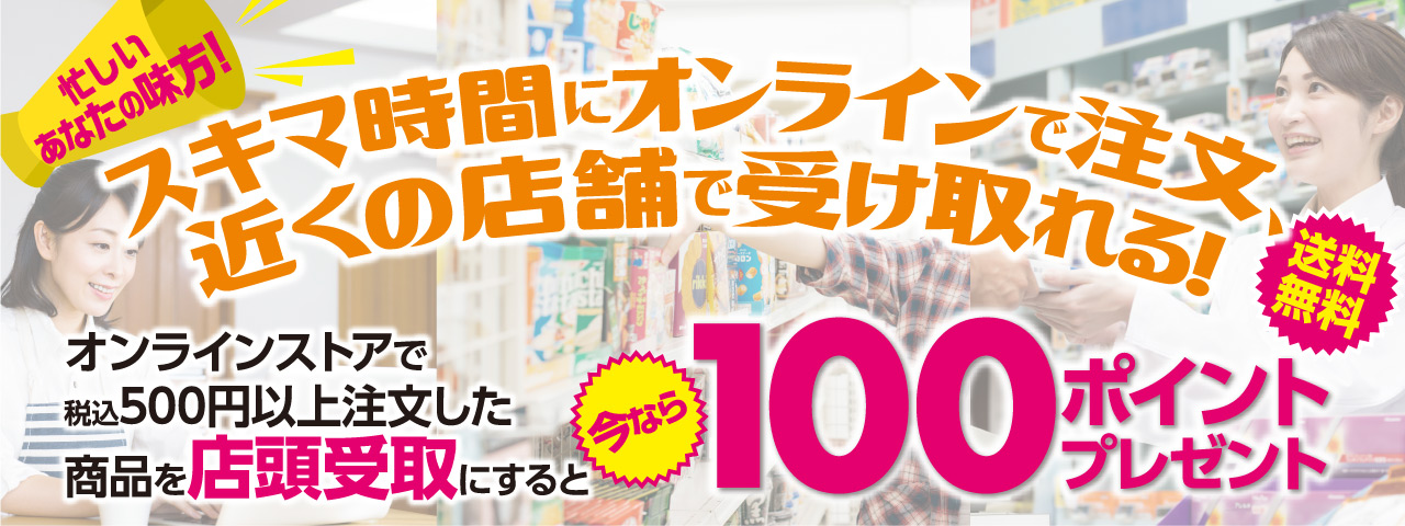 オンラインストアで税込500円以上購入商品を店頭受取にすると、期間限定ポイント100ポイントプレゼント！