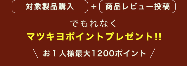対象商品購入＋商品レビュー投稿でもれなくマツキヨポイントプレゼント!!