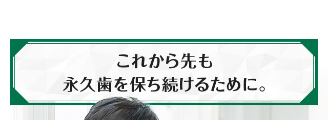 これから先も永久歯を保ち続けるために