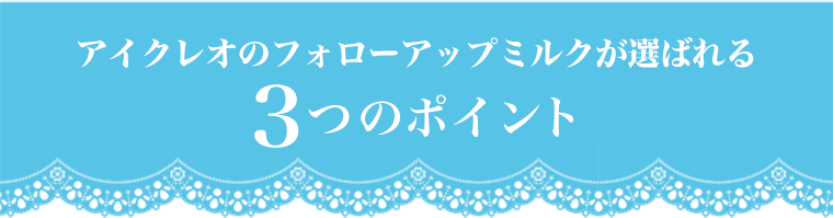 アイクレオのフォローアップミルクが選ばれる3つのポイント