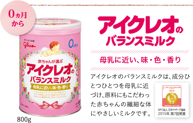 0か月から　アイクレオのバランスミルク　母乳に近い、味、色、香り　アイクレオのバランスミルクは成分ひとつひとつを母乳に近づけ、原料にもこだわった赤ちゃんの繊細なからだにやさしいミルクです。