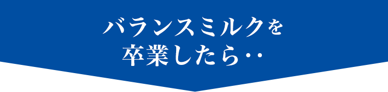 バランスミルクを卒業したら・・