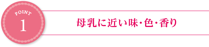 point1:母乳に近い味・色・香り
