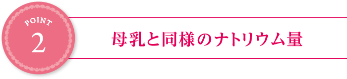 point1:母乳と同様のナトリウム量