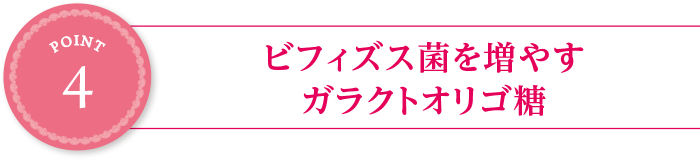 point4:ビフィズス菌を増やすガラクトオリゴ糖