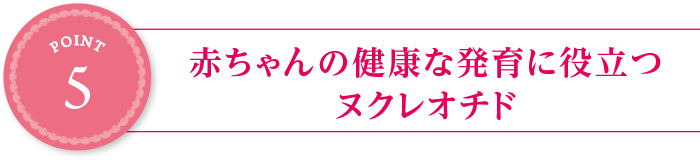 point5:赤ちゃんの健康な発育に役立つヌクレオチド