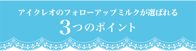 アイクレオのフォローアップミルクが選ばれる3つのポイント
