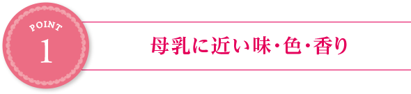 point1:母乳に近い味・色・香り