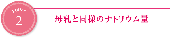 point1:母乳と同様のナトリウム量
