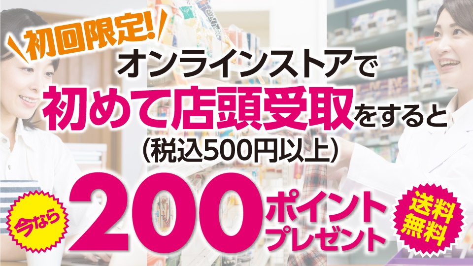 オンラインストアではじめて税込500円以上購入商品を店頭受取にすると、期間限定ポイント200ポイントプレゼント！