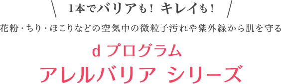 1本でバリアも！キレイも！　花粉・ちり・ほこりなどの空気中の微粒子汚れや紫外線から肌を守る　d プログラム アレルバリア シリーズ