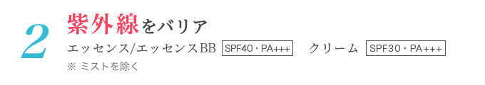 2紫外線をバリア　エッセンス/エッセンスBB　SPF40・PA+++　クリーム　SPF30・PA+++　※ミストを除く
