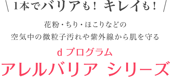 1本でバリアも！キレイも！　花粉・ちり・ほこりなどの空気中の微粒子汚れや紫外線から肌を守る　d プログラムアレルバリア シリーズ