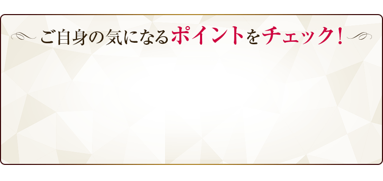 ご自信の気になるポイントをチェック
