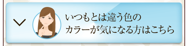 いつもとは違う色のカラーが気になる方はこちら