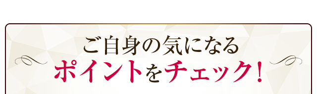 ご自信の気になるポイントをチェック